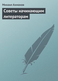 Михаил Ахманов - Советы начинающим литераторам