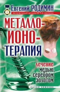 Евгений Родимин - Металлоионотерапия. Лечение медью, серебром, золотом