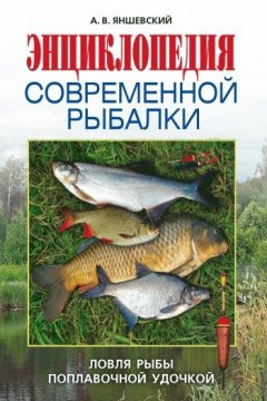 Андрей Яншевский - Энциклопедия современной рыбалки. Ловля рыбы поплавочной удочкой