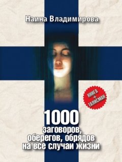Наина Владимирова - 1000 заговоров, оберегов, обрядов на все случаи жизни