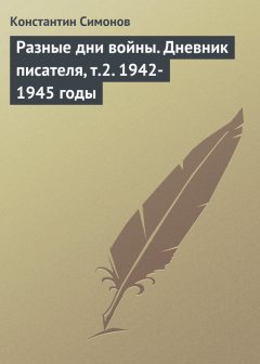 Константин Симонов - Разные дни войны. Дневник писателя, т.2. 1942-1945 годы