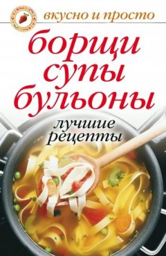 Ю. Николаева - Борщи, супы, бульоны. Лучшие рецепты