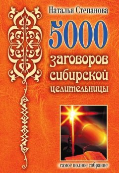 Наталья Степанова - 5000 заговоров сибирской целительницы