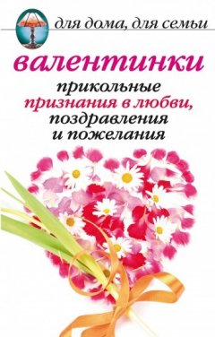 Анна Бышкина - Валентинки: Прикольные признания в любви, поздравления и пожелания