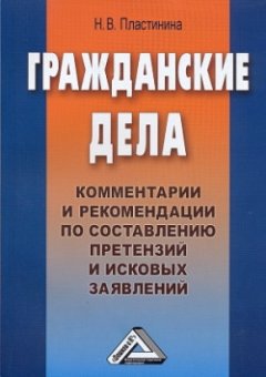 Наталия Пластинина - Гражданские дела. Комментарии и рекомендации по составлению претензий и исковых заявлений