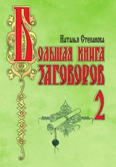 Наталья Степанова - Большая книга заговоров-2