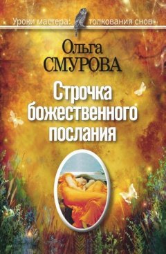 Ольга Смурова - Строчка божественного послания. Удивительные превращения людей в наших снах