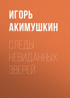 Игорь Акимушкин - Следы невиданных зверей