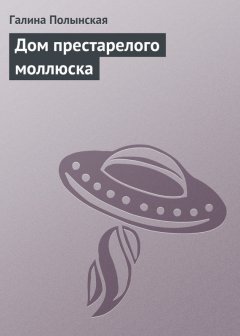 Галина Полынская - Дом престарелого моллюска