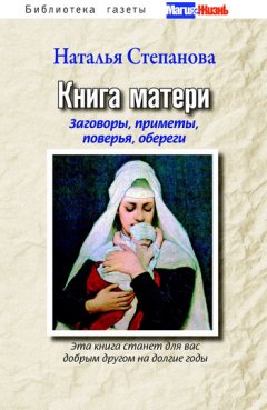 Наталья Степанова - Книга матери. Заговоры, приметы, поверья, обереги