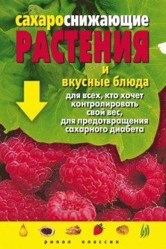 Людмила Штукина - Сахароснижающие растения и вкусные блюда для всех, кто хочет контролировать свой вес, для предотвращения сахарного диабета