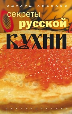 Эдуард Алькаев - Секреты русской кухни