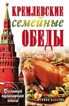 Елена Горбачева - Кремлевские семейные обеды. Большая кулинарная книга